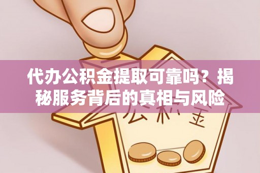 沙坪坝代办公积金提取可靠吗？揭秘服务背后的真相与风险