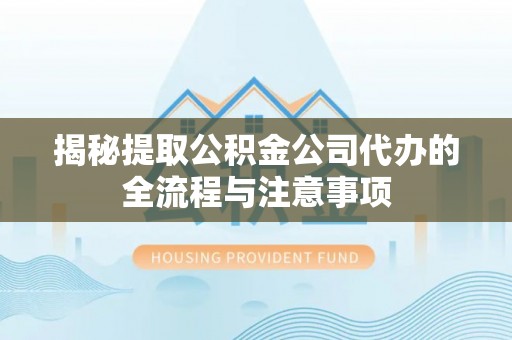 沙坪坝揭秘提取公积金公司代办的全流程与注意事项