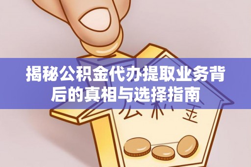 沙坪坝揭秘公积金代办提取业务背后的真相与选择指南