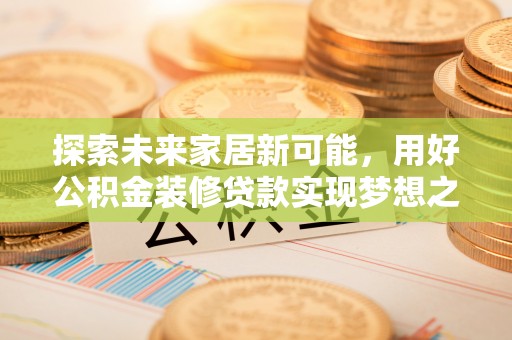 沙坪坝探索未来家居新可能，用好公积金装修贷款实现梦想之家