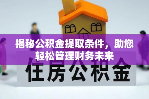 沙坪坝揭秘公积金提取条件，助您轻松管理财务未来