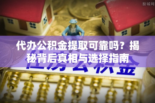 沙坪坝代办公积金提取可靠吗？揭秘背后真相与选择指南
