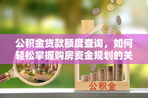 沙坪坝公积金贷款额度查询，如何轻松掌握购房资金规划的关键