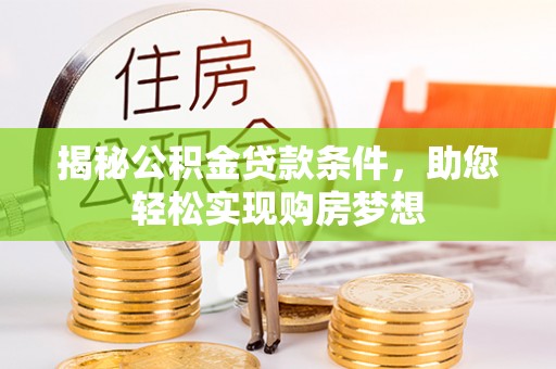 沙坪坝揭秘公积金贷款条件，助您轻松实现购房梦想