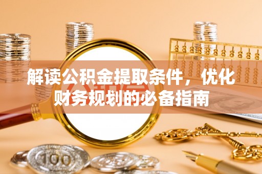 沙坪坝解读公积金提取条件，优化财务规划的必备指南