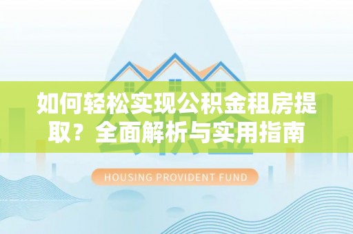 沙坪坝如何轻松实现公积金租房提取？全面解析与实用指南