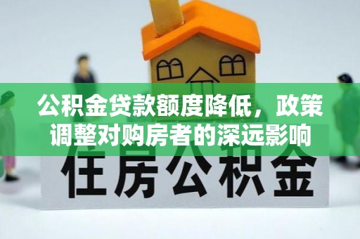 沙坪坝公积金贷款额度降低，政策调整对购房者的深远影响