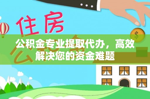 沙坪坝公积金专业提取代办，高效解决您的资金难题