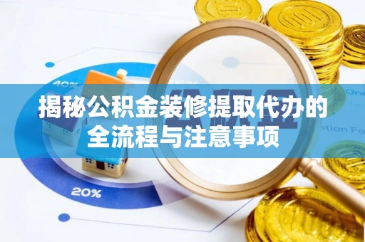 沙坪坝揭秘公积金装修提取代办的全流程与注意事项