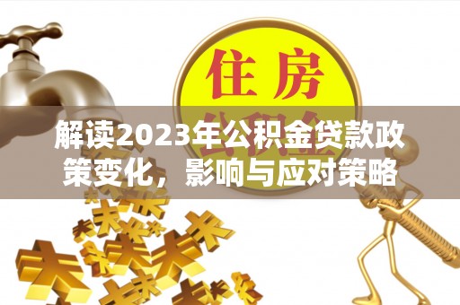 沙坪坝解读2023年公积金贷款政策变化，影响与应对策略