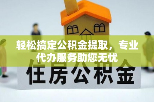 沙坪坝轻松搞定公积金提取，专业代办服务助您无忧