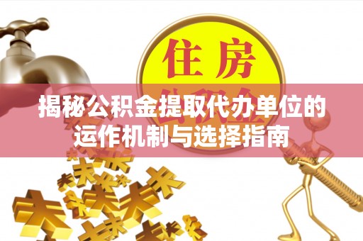 沙坪坝揭秘公积金提取代办单位的运作机制与选择指南