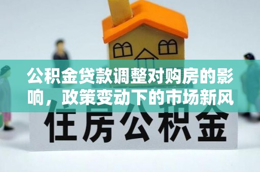 沙坪坝公积金贷款调整对购房的影响，政策变动下的市场新风向