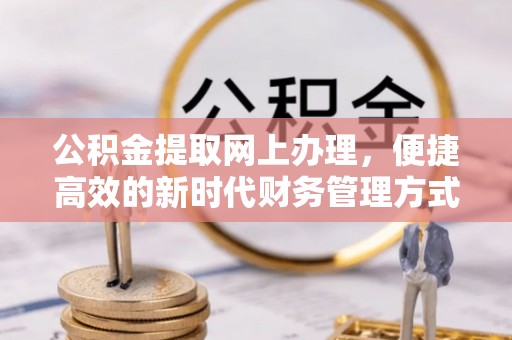 沙坪坝公积金提取网上办理，便捷高效的新时代财务管理方式