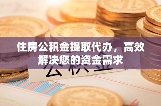 沙坪坝住房公积金提取代办，高效解决您的资金需求