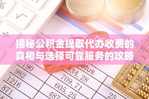 沙坪坝揭秘公积金提取代办收费的真相与选择可靠服务的攻略