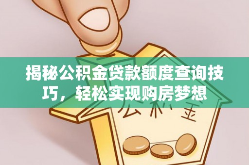 沙坪坝揭秘公积金贷款额度查询技巧，轻松实现购房梦想