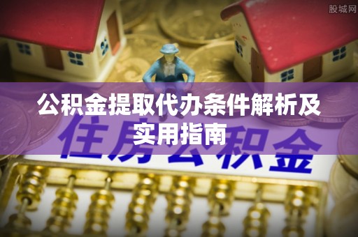 沙坪坝公积金提取代办条件解析及实用指南