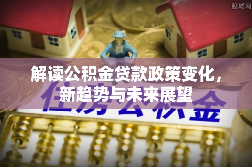 沙坪坝解读公积金贷款政策变化，新趋势与未来展望