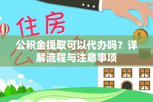 沙坪坝公积金提取可以代办吗？详解流程与注意事项