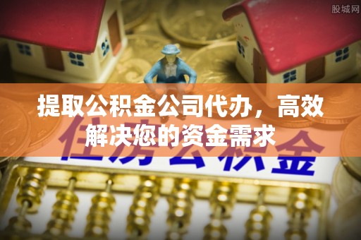 沙坪坝提取公积金公司代办，高效解决您的资金需求