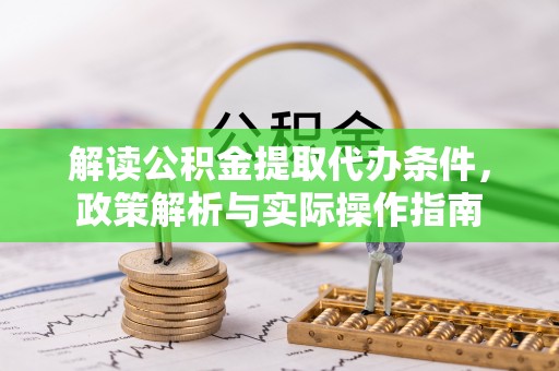 沙坪坝解读公积金提取代办条件，政策解析与实际操作指南