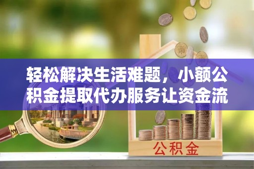 沙坪坝轻松解决生活难题，小额公积金提取代办服务让资金流动更便捷