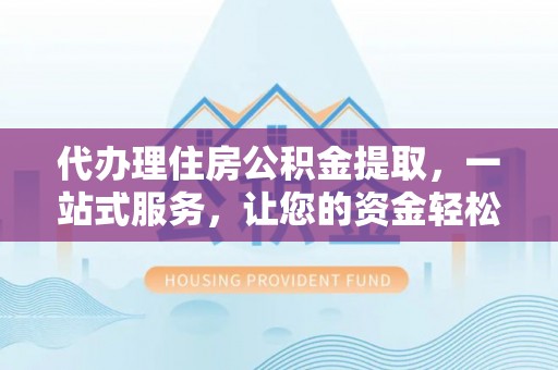 沙坪坝代办理住房公积金提取，一站式服务，让您的资金轻松到账