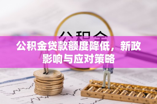 沙坪坝公积金贷款额度降低，新政影响与应对策略