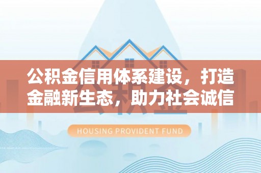 沙坪坝公积金信用体系建设，打造金融新生态，助力社会诚信发展