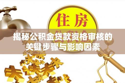 沙坪坝揭秘公积金贷款资格审核的关键步骤与影响因素