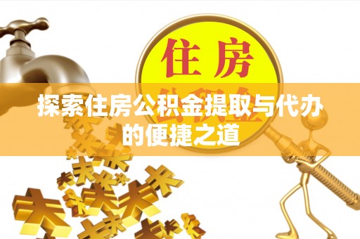 沙坪坝探索住房公积金提取与代办的便捷之道