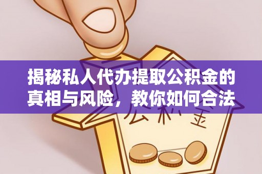 沙坪坝揭秘私人代办提取公积金的真相与风险，教你如何合法合规操作