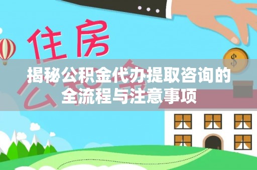 沙坪坝揭秘公积金代办提取咨询的全流程与注意事项
