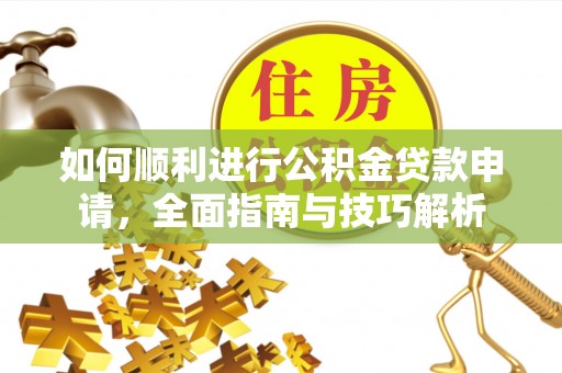 沙坪坝如何顺利进行公积金贷款申请，全面指南与技巧解析