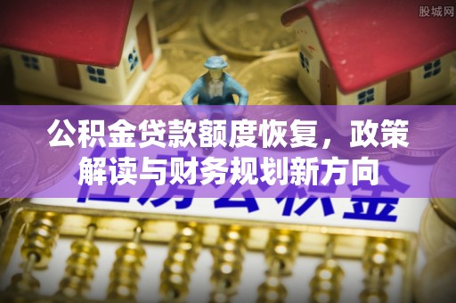 沙坪坝公积金贷款额度恢复，政策解读与财务规划新方向