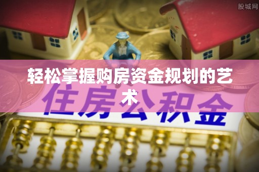 沙坪坝轻松掌握购房资金规划的艺术