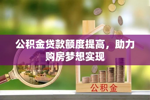 沙坪坝公积金贷款额度提高，助力购房梦想实现