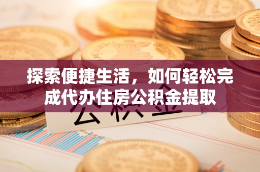 沙坪坝探索便捷生活，如何轻松完成代办住房公积金提取