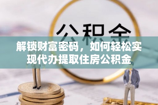 沙坪坝解锁财富密码，如何轻松实现代办提取住房公积金