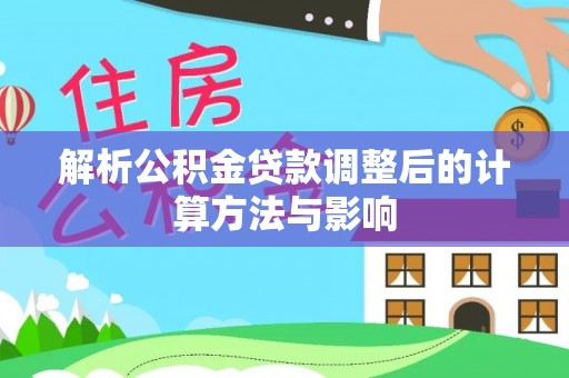 沙坪坝解析公积金贷款调整后的计算方法与影响