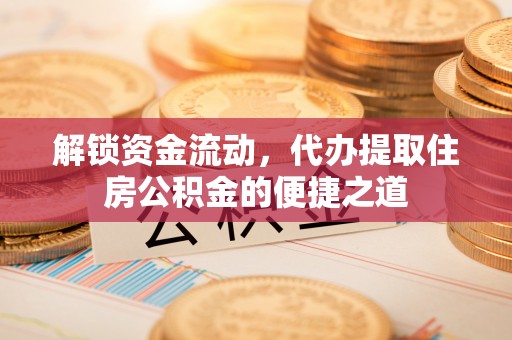 沙坪坝解锁资金流动，代办提取住房公积金的便捷之道