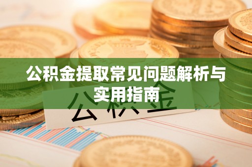 沙坪坝公积金提取常见问题解析与实用指南
