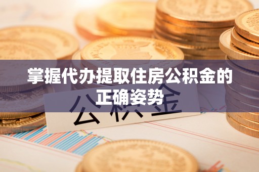 沙坪坝掌握代办提取住房公积金的正确姿势