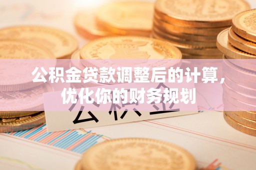 沙坪坝公积金贷款调整后的计算，优化你的财务规划