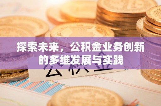 沙坪坝探索未来，公积金业务创新的多维发展与实践