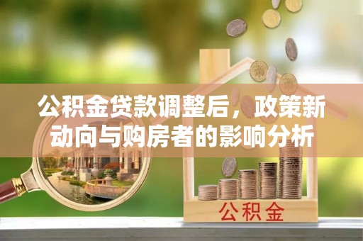 沙坪坝公积金贷款调整后，政策新动向与购房者的影响分析