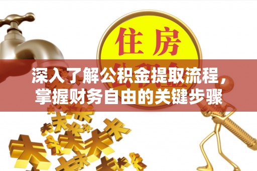 沙坪坝深入了解公积金提取流程，掌握财务自由的关键步骤