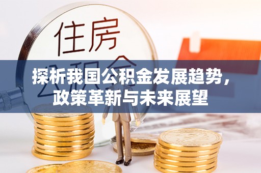 沙坪坝探析我国公积金发展趋势，政策革新与未来展望