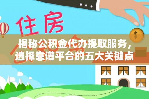 沙坪坝揭秘公积金代办提取服务，选择靠谱平台的五大关键点